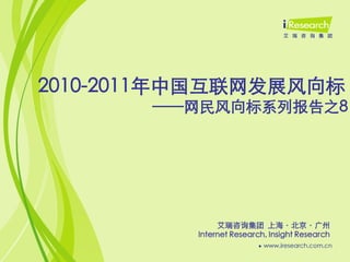 2010-2011年中国互联网发展风向标
       ——网民风向标系列报告之8




               艾瑞咨询集团 上海〃北京〃广州
          Internet Research, Insight Research
 