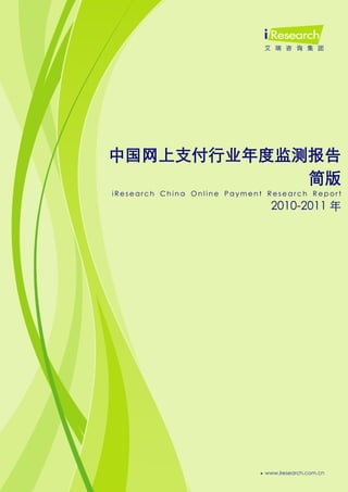 0




中国网上支付行业年度监测报告
            简版
iResearch China Online Payment Research Report
                               2010-2011 年
 