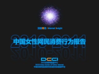 洞察网络 Internet Insight




2010-2011
中国女性网民消费行为报告


          DCCI互联网数据中心
    DCCI Data Center of China Internet
   中国互联网监测研究权威机构&数据平台
 