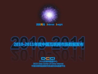 洞察网络 Internet Insight




2010-2011
2010-2011年度中国互联网市场数据发布



            DCCI互联网数据中心
      DCCI Data Center of China Internet
     中国互联网监测研究权威机构&数据平台
 