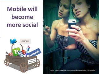 Mobile will become more socialCredit: http://www.flickr.com/photos/whatshername/2322654611/