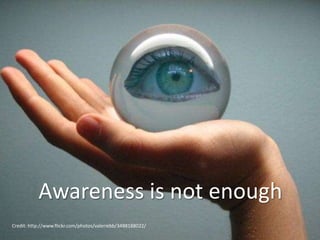 Awareness is not enoughCredit: http://www.flickr.com/photos/valeriebb/3488188022/