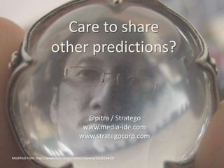 Care to share other predictions?@pitra / Strategowww.media-ide.comwww.strategocorp.comModified from: http://www.flickr.com/photos/mararie/520216419/