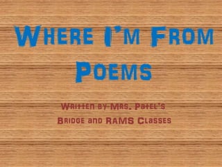 Where I’m From
   Poems
   Written by Mrs. Patel’s
   Bridge and RAMS Classes
 