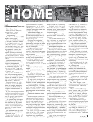 HoME
no way
             The story of one senior’s life without a place to call home
 story by                                   grandparents decided they didn’t           the two months she was homeless.             with utilities and gas which adds up
 RACHEL CLEMENS | feature writer            really want to throw her out so they           She finally found a place to call        to a total of about $500 a month.
                                            called the police and reported her as      home when she moved in with her                  Phelps has had to sacrifice a lot
     We’ve all seen them.                   a runaway, which didn’t change until       boyfriend and his parents. Then she          since she started living on her own.
     Sitting on the side of the road,       her eighteenth birthday.                   and her boyfriend moved into an                  “I haven’t been able to buy or do
 holding a sign or a tin can.                   “When I turned eighteen, my            apartment together.                          anything for just me because I have
      “Will work for food.”                 grandparents said they didn’t want             It is a small apartment with a           to take care of getting groceries and
     “Anything helps.”                      me and I didn’t want to be there, so       bedroom, kitchen, living room, and           make sure everything gets done. It has
     Homelessness affects over 643,000      they decided to drop the runaway           bathroom.                                    put a lot of stress on me,” she said.
 people in America today.                   charges,” Phelps said.                         It became difficult for Phelps to            That is a huge change from when
     Senior Alyssa Phelps knows what            Phelps and her grandmother’s           find a job because her license expired       you are living with someone who
 it is like to be a part of that number.    relationship has always been rocky.        when she turned eighteen. In order           takes care of you and everything else.
 She was hopping houses every two           When she was living with her pastor,       to get a license, a person must prove            “I had to sacrifice a lot of going
 to three days for about a month and        they would have regular meetings           his/her address in two ways.                 out with friends. I can’t afford to go
 a half starting October of 2009. Some      with her grandparents.                          But for at least two months, she        see a movie or go out to dinner with
 days she didn’t know if she would              Sitting around the table at one        didn’t even have an address.                 them. I don’t have any extra spending
 have somewhere to stay at night.           meeting was the pastor and her                 She had a case worker for a while,       money,” Phelps said.
     Phelps’ journey toward being           husband, Phelps’ sister, her grandpar-     but eventually stopped going because             It can be really hard for Phelps to
 homeless began in her childhood.           ents, case worker, counselor, and her      Health and Human Services’ main              focus on school when she has so much
     Her mother died in a car accident      sister’s counselor.                        goal is to reunite families, which was       on her mind. Sometimes she zones
 when she was five years old, and her           “Okay, everyone has to go around       not going to happen in Phelps’ situa-        out in class thinking about what she
 abusive father had a harrowing drug        the table and say one good thing           tion.                                        will have to eat for dinner that night,
 problem.                                   about Alyssa,” said the case worker.           Out of all the people in Phelps’ life,   which a lot of the time ends up being
     Phelps’ grandparents gained                It came time for Phelps’ grand-        her boyfriend helped her the most.           ramen noodles.
 custody of she and her sister when         mothers turn. Everyone had their               If it weren’t for him she said she           Someday Phelps would like to go
 Phelps was seven years old.                eyes on her. No sound came out of her      wouldn’t have had a place to live.           to college, but she doesn’t know how
     “When I was little, I got along with   mouth.                                         “A couple of my close friends            she would pay for it.
 my grandparents really well. I call            “It’s your turn,” said the case        helped me, but I kind of stayed dis-             She would love to become fi-
 them mom and dad,” Phelps said.            worker.                                    tant from them. The whole thing was          nancially stable in the future and
     Her life took a turn for the worse         Her grandmother stood up. “No,”        really hard to deal with, and I didn’t       eventually get a job in social services.
 in October of 2009.                        she said.                                  want to put them in a situation that         Because of everything she has been
     “My grandma decided that I was             She walked out of the room.            they didn’t know how to handle,” she         through, she knows she would be
 crazy and called the cops and told             This meeting is an example of the      said.                                        good at it.
 them to put me on the fifth floor of the   kind of relationship Phelps’ had with          Phelps missed the last three weeks           “It is better to talk to someone who
 hospital. The cops told my grandma         her grandmother.                           of school at Mitchell and didn’t have        actually knows what you are going
 that I wasn’t crazy, I just needed out         The night Phelps left her house for    enough credits to finish school there,       through and can relate to your situa-
 of the situation,” Phelps said.            good; she had to jump from house to        so she transferred to Scottsbluff to get     tion,” Phelps said.
     The policeman took her to the          house and stay with people she knew.       her credits to graduate.                         And Phelps’ situation is com-
 youth shelter where she lived for a            “I was in some pretty bad situa-           Right now, Phelps receives social        pletely independent from her parents
 month. She was then placed with            tions; some of the places I stayed the     security checks which means she can          – no communication, no financial
 the pastor of the Methodist church         people were really into drugs. So if I     focus on school more without having          assistance.
 in Mitchell where she lived for six        did have somewhere to stay, I didn’t       to balance a part-time job and school-            “If your parent’s are there sup-
 months.                                    stay for more than two or three days,”     work.                                        porting you, don’t take it for granted.
     In April 2010, the pastor was trans-   Phelps said.                                   Also, her boyfriend has a job on         You might not realize it, but your
 ferred to a church in a different town,        This went on for a month and a         the farm that earns enough for them          parents pay for so much. When you
 so Phelps went back to her grandpar-       half.                                      to survive on their own.                     have to start paying for that stuff, you
 ents. The stay only lasted five days           “My friends would introduce me             But, Phelps is quick to point out        have to be aware of what you spend
 before another fight broke out.            to people and tell them I needed a         that living on one’s own isn’t all it is     your money on,” Phelps said.
     “My grandma didn’t like the fact       place to stay. Then they would ask         cracked up to be.                                Although Phelps doesn’t regret
 that I had gotten a cell phone that        them if I could stay with them for a           “I spent more than $200 on grocer-       moving out, she is appreciative of the
 I had been using and she wanted            little bit, and then I would find an-      ies. I never realized how expensive          new perspective on life this situation
 to take it from me. I told her that I      other place a few days later,” she said.   food is. When you always have some-          has given her.
 had been paying for it with my own             All she had was the clothes she        one buying it for you, you don’t really          “I realize now that material things
 money and she couldn’t have it,”           was wearing when she left her grand-       have to think about it,” Phelps said.        don’t matter, and I have to live to
 Phelps said.                               parent’s house in October.                     She and her boyfriend just applied       make myself happy because if you are
     This fight ended with her grand-           Her friends would give her clothes,    for food stamps which will help them         living to make other people happy,
 mother throwing a vase at her and          but all she had for a while was one        with all the other expenses they have        you will never be happy,” Phelps said.
 telling her to get out.                    pair of jeans, sweatpants, pajama          to pay for.

                                                                                                                                                                        7
     Phelps walked out the door and         pants, a few shirts, and a sweater.            Phelps and her boyfriend have to
 hasn’t been back. The next day her             She lived with just those items for    pay $320 per month for rent, along                                 FEATURE |
 