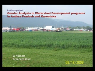 Institute project : Gender Analysis in Watershed Development programs in Andhra Pradesh and Karnataka G Nirmala Sreenath Dixit 