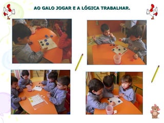 AO GALO JOGAR E A LÓGICA TRABALHAR. 