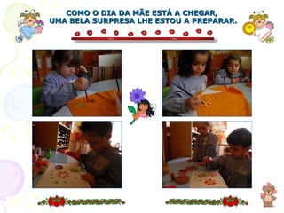 COMO O DIA DA MÃE ESTÁ A CHEGAR,  UMA BELA SURPRESA LHE ESTOU A PREPARAR. 