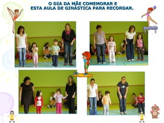 O DIA DA MÃE COMEMORAR E ESTA AULA DE GINÁSTICA PARA RECORDAR. 