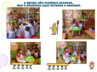 A ESPIGA NÃO PUDÉMOS APANHAR,  MAS O PÃOZINHO AQUI ESTAMOS A AMASSAR. 