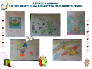 A FAMÍLIA AJUDOU  E O MEU DESENHO DA BIBLIOTECA MAIS BONITO FICOU. 