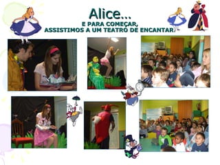 Alice… E PARA COMEÇAR, ASSISTIMOS A UM TEATRO DE ENCANTAR . 