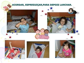 ACORDAR, ESPREGUIÇAR,PARA DEPOIS LANCHAR. 