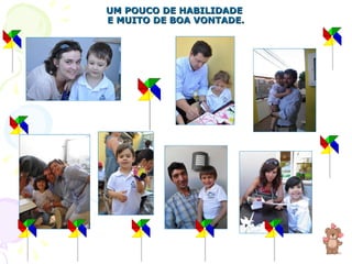 UM POUCO DE HABILIDADE  E MUITO DE BOA VONTADE. 