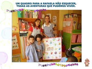 UM QUADRO PARA A RAFAELA NÃO ESQUECER, TODAS AS AVENTURAS QUE PUDÉMOS VIVER. 