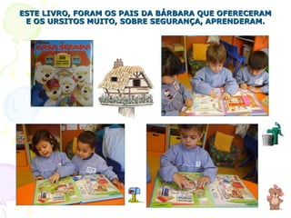 ESTE LIVRO, FORAM OS PAIS DA BÁRBARA QUE OFERECERAM E OS URSITOS MUITO, SOBRE SEGURANÇA, APRENDERAM. 