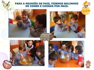 PARA A REUNIÃO DE PAIS, FIZEMOS BOLINHOS  DE COMER E CHORAR POR MAIS. 