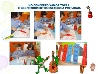 NO CONCERTO VAMOS TOCAR  E OS INSTRUMENTOS ESTAMOS A PREPARAR. 