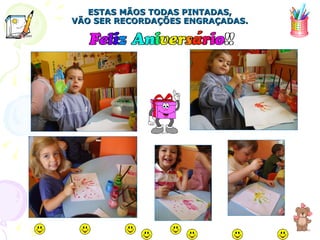 ESTAS MÃOS TODAS PINTADAS, VÃO SER RECORDAÇÕES ENGRAÇADAS. 