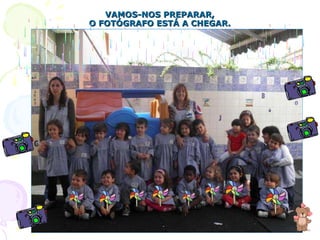 VAMOS-NOS PREPARAR, O FOTÓGRAFO ESTÁ A CHEGAR. 
