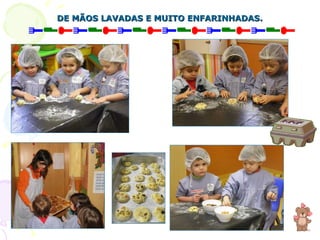DE MÃOS LAVADAS E MUITO ENFARINHADAS. 
