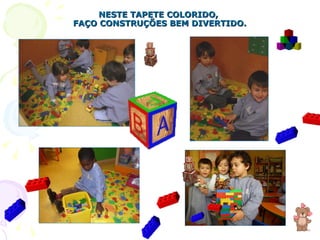 NESTE TAPETE COLORIDO,  FAÇO CONSTRUÇÕES BEM DIVERTIDO. 