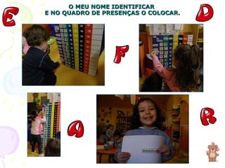 O MEU NOME IDENTIFICAR  E NO QUADRO DE PRESENÇAS O COLOCAR. 