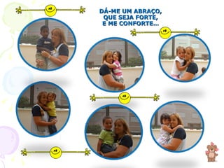 DÁ-ME UM ABRAÇO, QUE SEJA FORTE, E ME CONFORTE… 