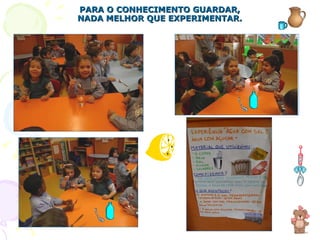 PARA O CONHECIMENTO GUARDAR, NADA MELHOR QUE EXPERIMENTAR. 