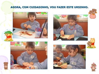AGORA, COM CUIDADINHO, VOU FAZER ESTE URSINHO. 