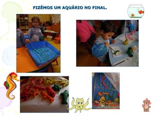 FIZÉMOS UM AQUÁRIO NO FINAL. 