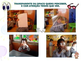 TRANSPARENTE OU OPACO QUERO PERCEBER, E COM ATENÇÃO TENHO QUE VER. 