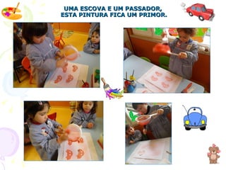 UMA ESCOVA E UM PASSADOR,  ESTA PINTURA FICA UM PRIMOR. 