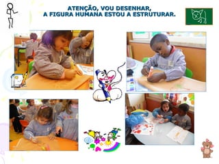 ATENÇÃO, VOU DESENHAR, A FIGURA HUMANA ESTOU A ESTRUTURAR. 