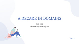 A DECADE IN DOMAINS
2010-2020
Presented by MarkUpgrade
Part 2
 