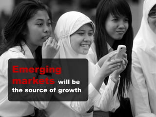 Emerging
markets will be
the source of growth
 