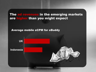 UK
Indonesia
The ad revenues in the emerging markets
are higher than you might expect
Average mobile eCPM for eBuddy
 