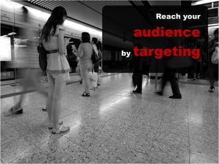 Reach your
audience
by targeting
 