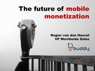The future of mobile
monetization
Rogier van den Heuvel
VP Worldwide Sales
 