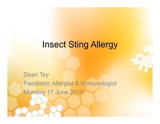 Insect Sting Allergy
Dean Tey
Paediatric Allergist & Immunologist
aed at c e g st & u o og st
Monday 17 June 2010
 