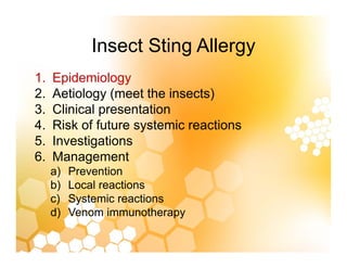 Insect Sting Allergy
Insect Sting Allergy
1. Epidemiology
p gy
2. Aetiology (meet the insects)
3. Clinical presentation
4....