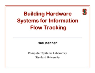 Building Hardware
Systems for Information
Flow Tracking
Hari Kannan
Computer Systems Laboratory
Stanford University
 