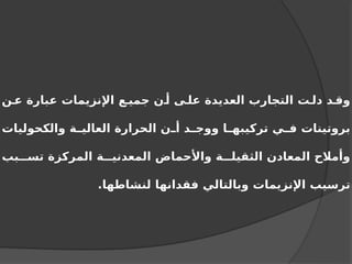 ‫ن‬ ‫ع‬ ‫عبارة‬ ‫اإلنزيمات‬ ‫ع‬ ‫جمي‬ ‫ن‬ ‫أ‬ ‫ى‬ ‫عل‬ ‫العديدة‬ ‫التجارب‬ ‫ت‬ ‫دل‬ ‫د‬ ‫وق‬
‫والكحوليات‬ ‫ة‬ ‫العالي‬ ‫الحرارة‬ ‫ن‬ ‫أ‬ ‫د‬ ‫ووج‬ ‫ا‬ ‫تركيبه‬ ‫ي‬ ‫ف‬ ‫بروتينات‬
‫بب‬ ‫تس‬ ‫المركزة‬ ‫ة‬ ‫المعدني‬ ‫واألحماض‬ ‫ة‬ ‫الثقيل‬ ‫المعادن‬ ‫وأمالح‬
.‫لنشاطها‬ ‫فقدانها‬ ‫وبالتالي‬ ‫اإلنزيمات‬ ‫ترسيب‬
 