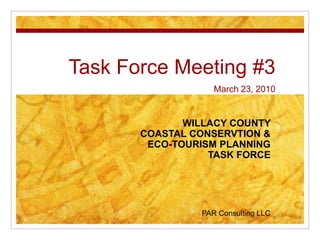 Task Force Meeting #3March 23, 2010 WILLACY COUNTY  COASTAL CONSERVTION &   ECO-TOURISM PLANNING TASK FORCE PAR Consulting LLC 