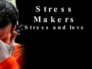 Stress Makers Stress and love 