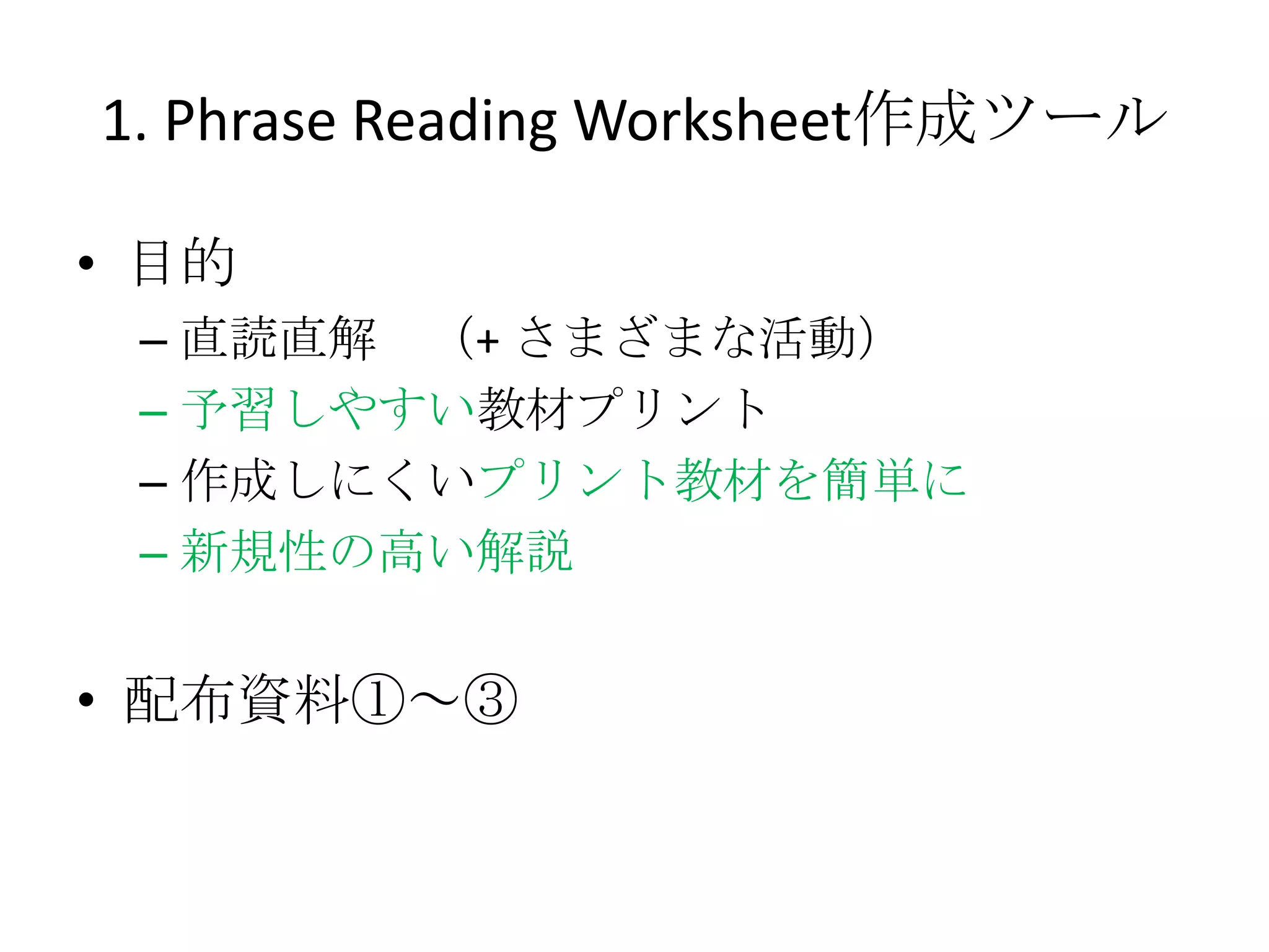 1. Phrase Reading Worksheet作成ツール

• 目的
 – 直読直解 （+ さまざまな活動）
 – 予習しやすい教材プリント
 – 作成しにくいプリント教材を簡単に
 – 新規性の高い解説


• 配布資料①～③
 