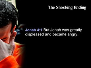 The Shocking Ending Jonah 4:1  But Jonah was greatly displeased and became angry.  