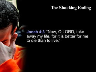 The Shocking Ending Jonah 4:3   “Now, O LORD, take away my life, for it is better for me to die than to live." 