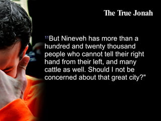 The True Jonah 11 But Nineveh has more than a hundred and twenty thousand people who cannot tell their right hand from their left, and many cattle as well. Should I not be concerned about that great city?"  