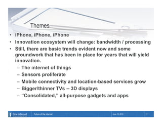 Themes
•  iPhone, iPhone, iPhone
•  Innovation ecosystem will change: bandwidth / processing
•  Still, there are basic tre...